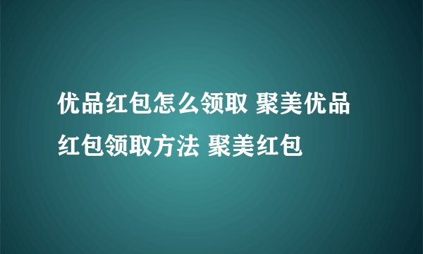 优品红包怎么领取 聚美优品红包领取方法 聚美红包