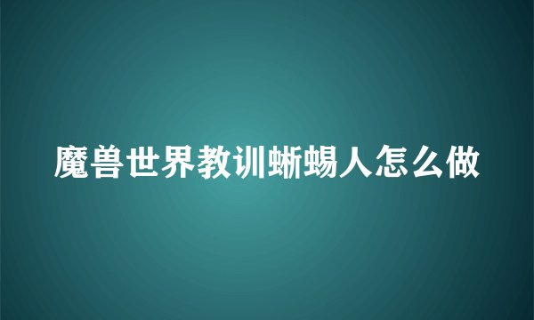 魔兽世界教训蜥蜴人怎么做