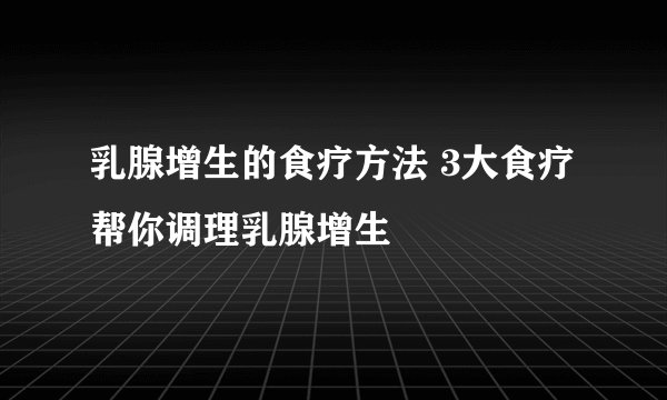 乳腺增生的食疗方法 3大食疗帮你调理乳腺增生