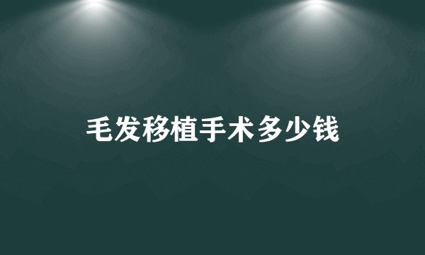 毛发移植手术多少钱