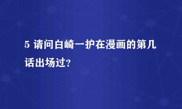 5 请问白崎一护在漫画的第几话出场过？