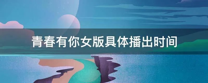 青春有你女版具体播出时间