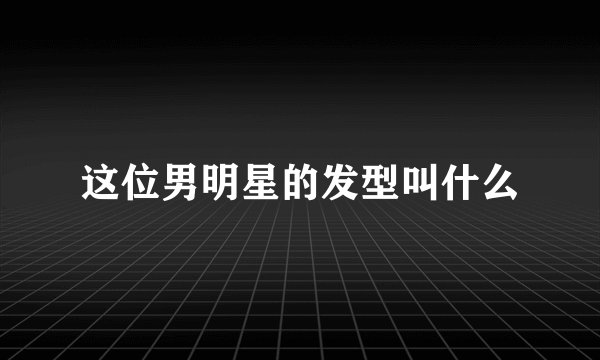这位男明星的发型叫什么