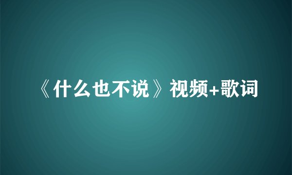 《什么也不说》视频+歌词