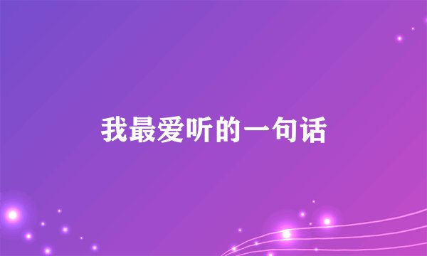 我最爱听的一句话