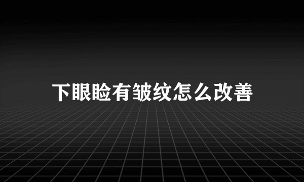 下眼睑有皱纹怎么改善