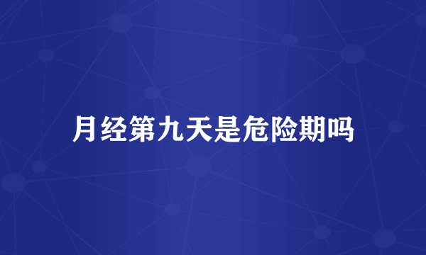 月经第九天是危险期吗