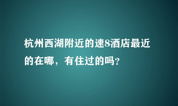 杭州西湖附近的速8酒店最近的在哪，有住过的吗？