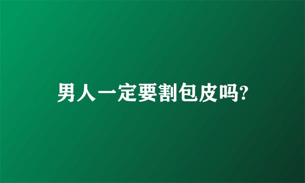 男人一定要割包皮吗?