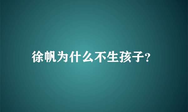 徐帆为什么不生孩子?