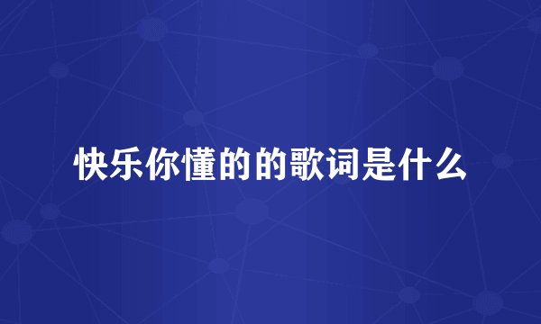 快乐你懂的的歌词是什么