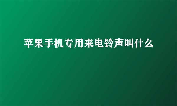 苹果手机专用来电铃声叫什么