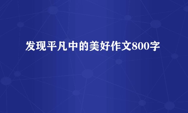 发现平凡中的美好作文800字