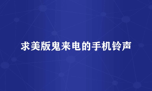 求美版鬼来电的手机铃声