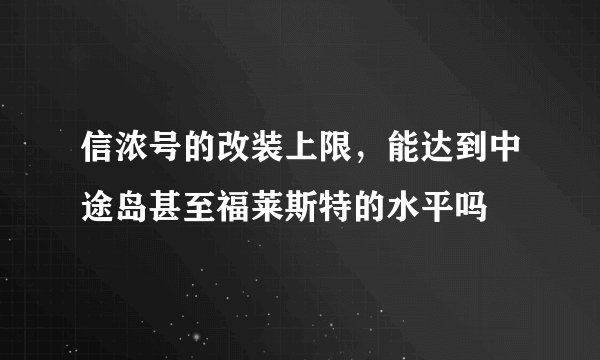 信浓号的改装上限，能达到中途岛甚至福莱斯特的水平吗