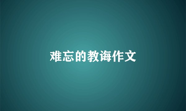 难忘的教诲作文