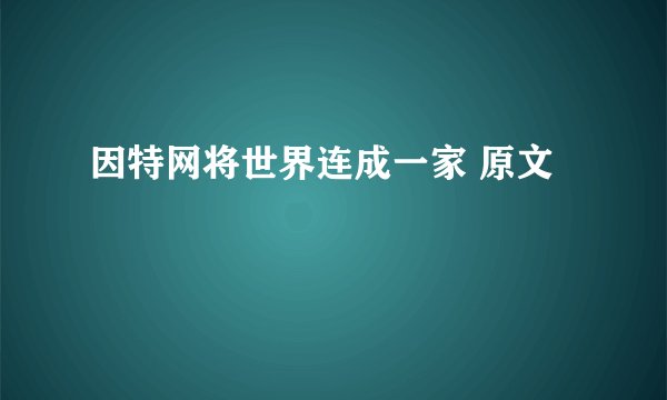 因特网将世界连成一家 原文
