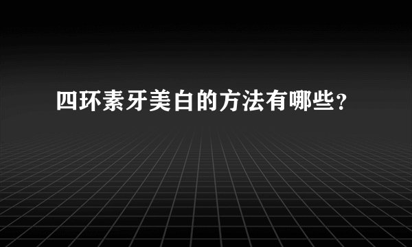 四环素牙美白的方法有哪些？
