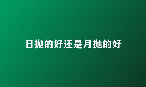 日抛的好还是月抛的好