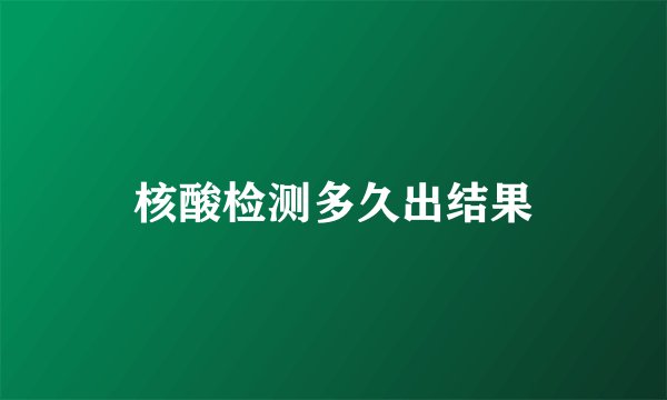 核酸检测多久出结果