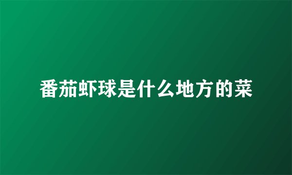番茄虾球是什么地方的菜