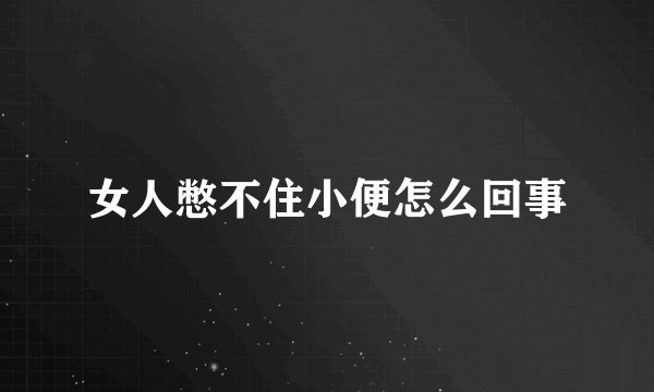 女人憋不住小便怎么回事