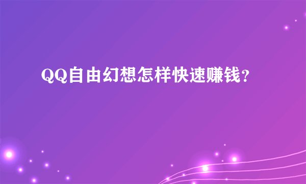 QQ自由幻想怎样快速赚钱？