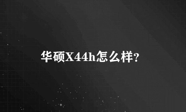 华硕X44h怎么样？