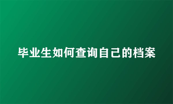 毕业生如何查询自己的档案