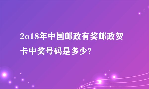 2o18年中国邮政有奖邮政贺卡中奖号码是多少?