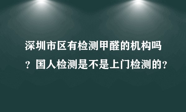 深圳市区有检测甲醛的机构吗?国人检测是不是上门检测的?