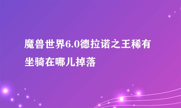 魔兽世界6.0德拉诺之王稀有坐骑在哪儿掉落