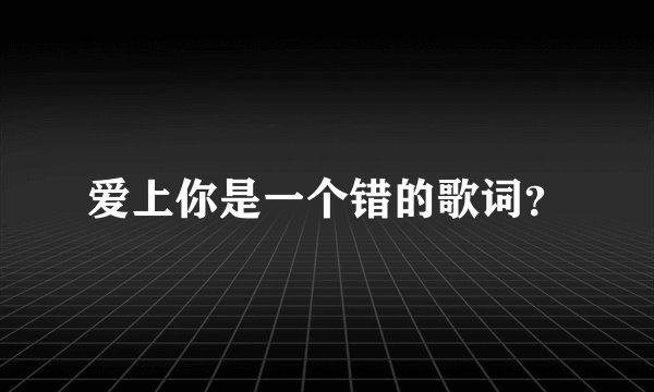 爱上你是一个错的歌词？