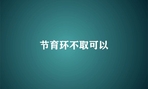 节育环不取可以