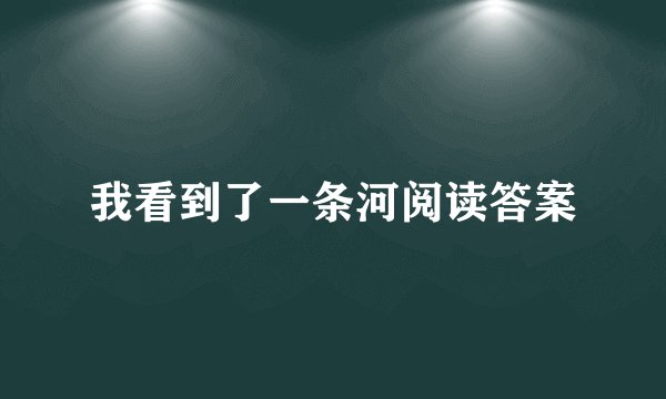 我看到了一条河阅读答案