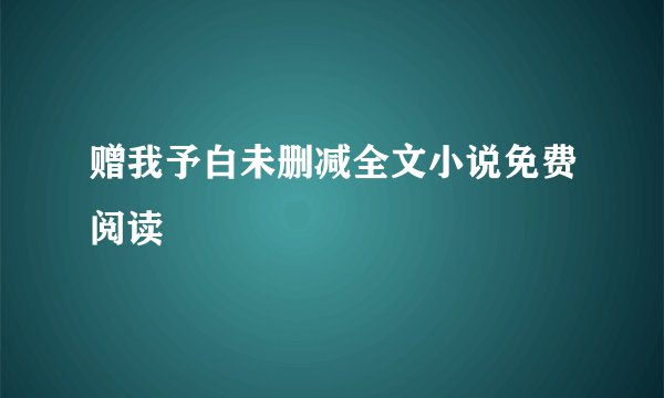 赠我予白未删减全文小说免费阅读