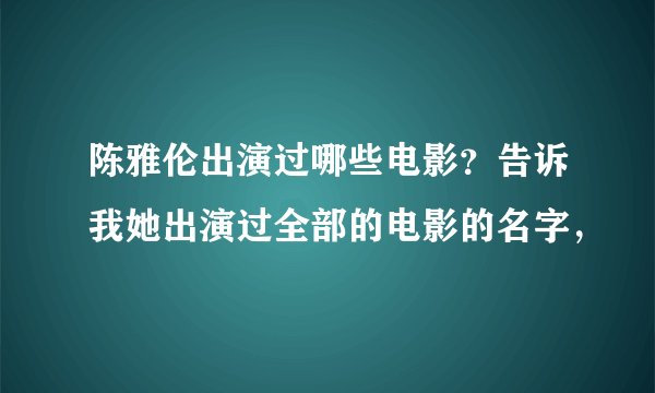 陈雅伦出演过哪些电影？告诉我她出演过全部的电影的名字，