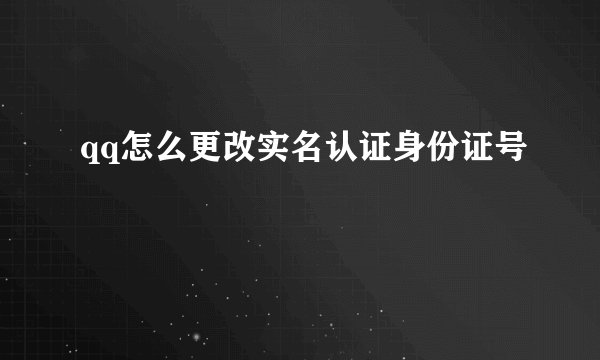 qq怎么更改实名认证身份证号