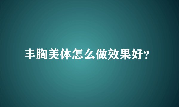 丰胸美体怎么做效果好？