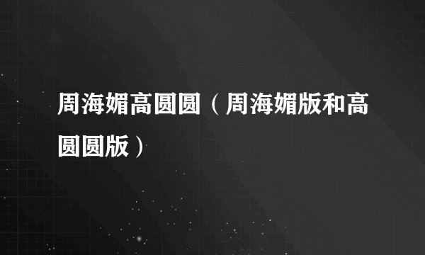 周海媚高圆圆（周海媚版和高圆圆版）