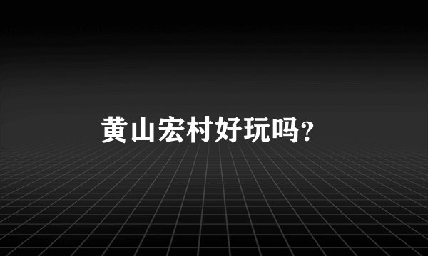 黄山宏村好玩吗？