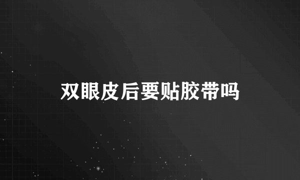 双眼皮后要贴胶带吗
