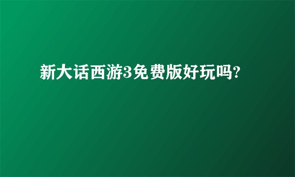 新大话西游3免费版好玩吗?