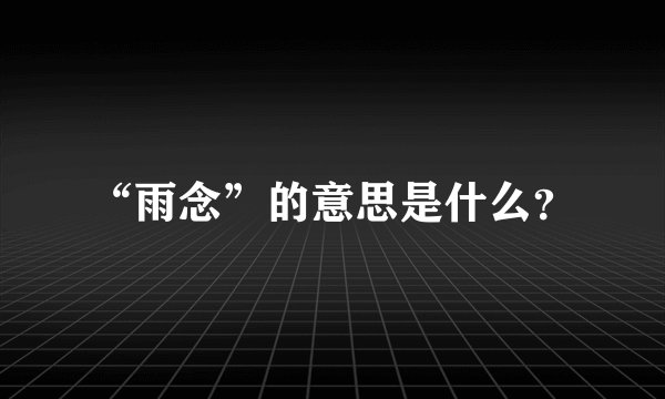 “雨念”的意思是什么？