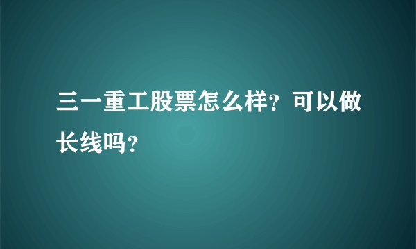 三一重工股票怎么样？可以做长线吗？