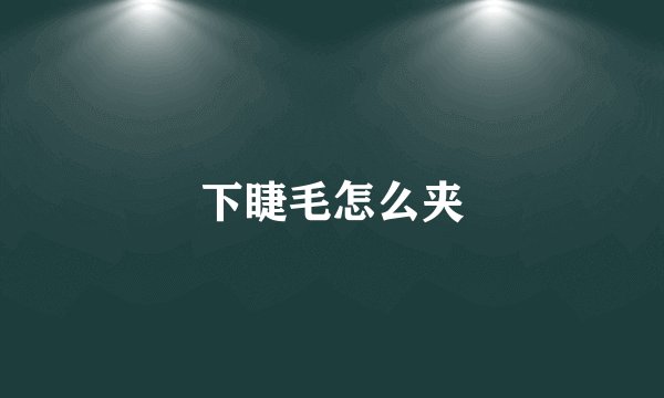 下睫毛怎么夹