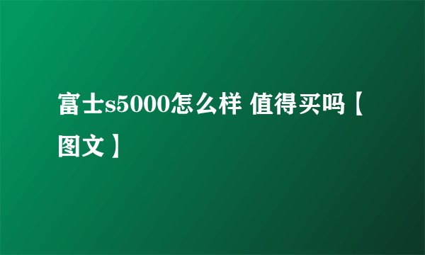 富士s5000怎么样 值得买吗【图文】