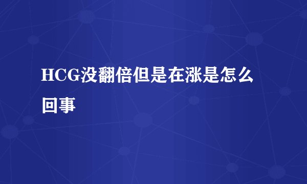 HCG没翻倍但是在涨是怎么回事