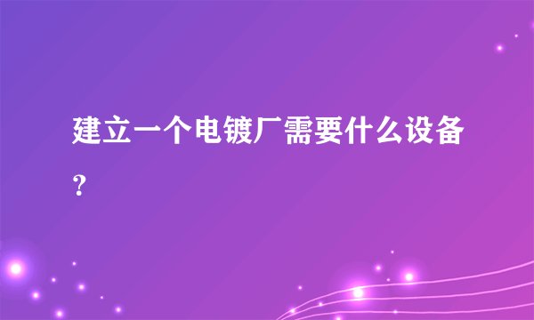 建立一个电镀厂需要什么设备？