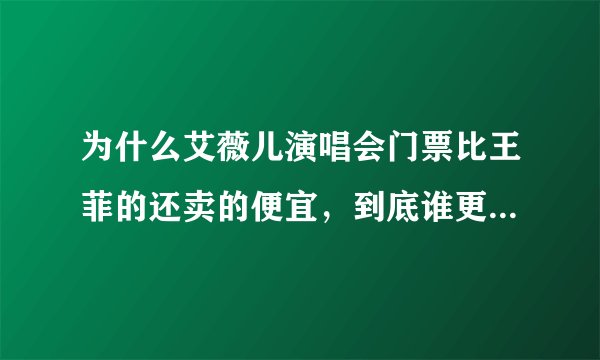 为什么艾薇儿演唱会门票比王菲的还卖的便宜,到底谁更出名、更有影响力。